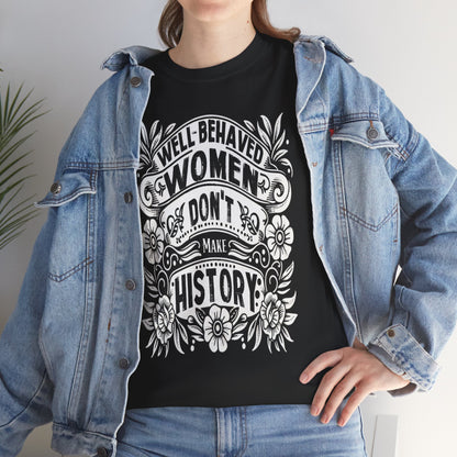 Well Behaved Women Don’t Make History T-Shirt – Feminist Shirt, Women’s Empowerment Tee, Activist Gift, Graphic Tee, Equality Shirt