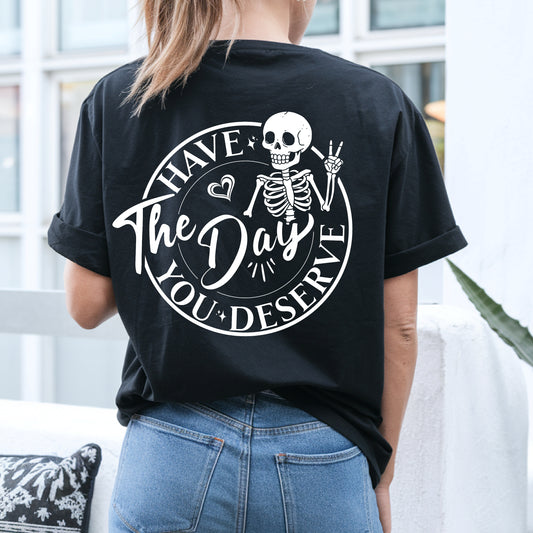 Skeleton Graphic Tee - "Have the Day You Deserve" Shirt - Sarcastic T-Shirt - Softstyle Top