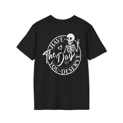 Skeleton Graphic Tee - "Have the Day You Deserve" Shirt - Sarcastic T-Shirt - Softstyle Top