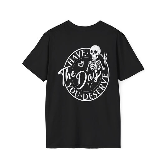 Skeleton Graphic Tee - "Have the Day You Deserve" Shirt - Sarcastic T-Shirt - Softstyle Top